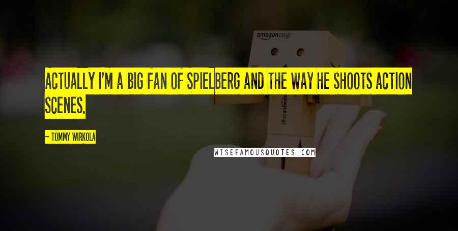 Tommy Wirkola quotes: Actually I'm a big fan of Spielberg and the way he shoots action scenes.