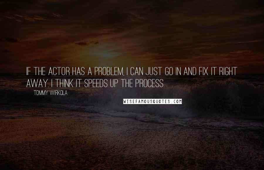 Tommy Wirkola quotes: If the actor has a problem, I can just go in and fix it right away. I think it speeds up the process.