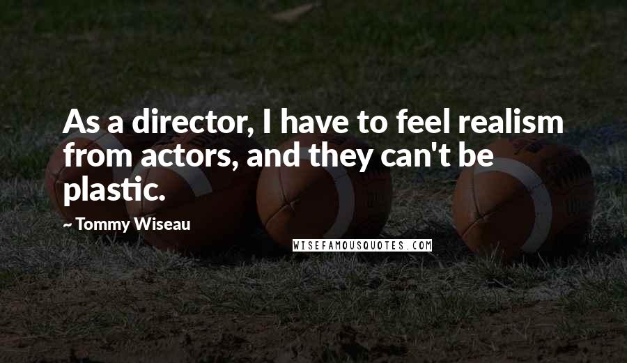 Tommy Wiseau quotes: As a director, I have to feel realism from actors, and they can't be plastic.