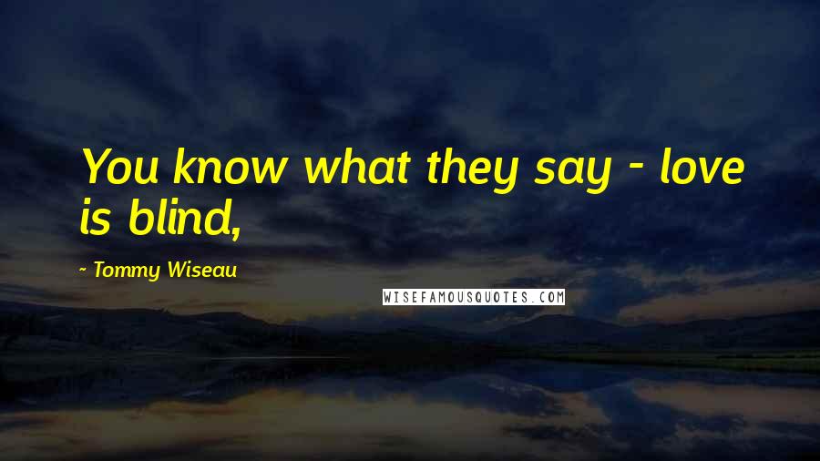 Tommy Wiseau quotes: You know what they say - love is blind,