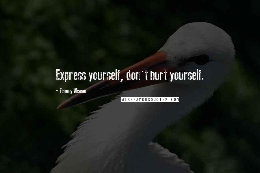 Tommy Wiseau quotes: Express yourself, don't hurt yourself.