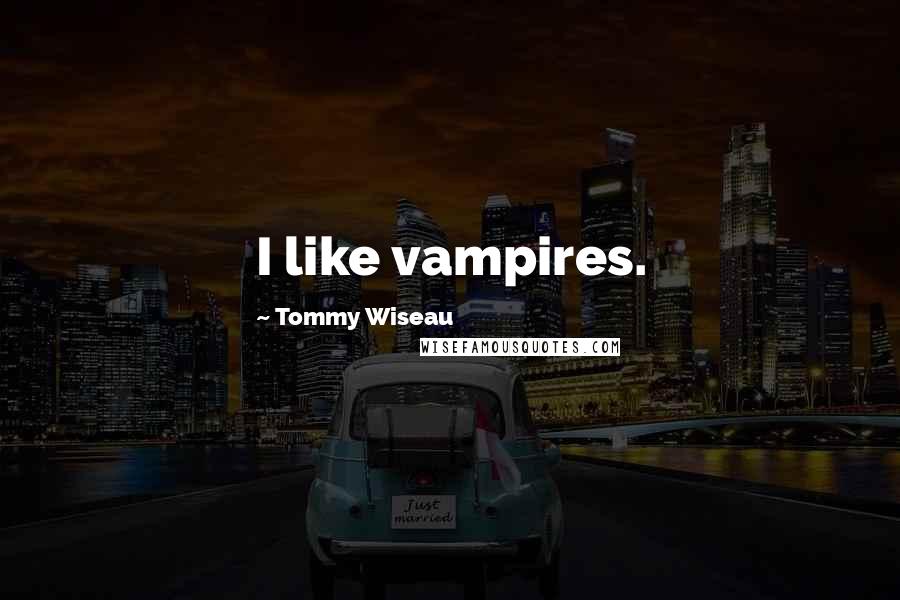 Tommy Wiseau quotes: I like vampires.