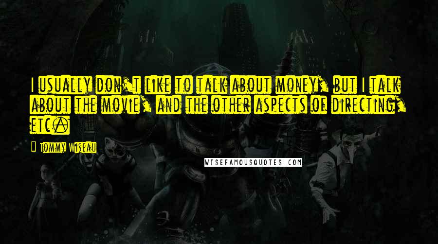 Tommy Wiseau quotes: I usually don't like to talk about money, but I talk about the movie, and the other aspects of directing, etc.