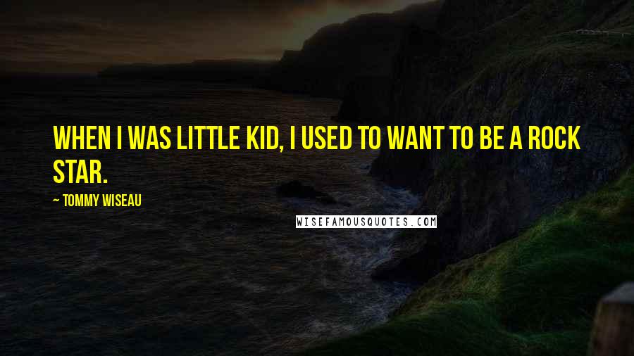 Tommy Wiseau quotes: When I was little kid, I used to want to be a rock star.