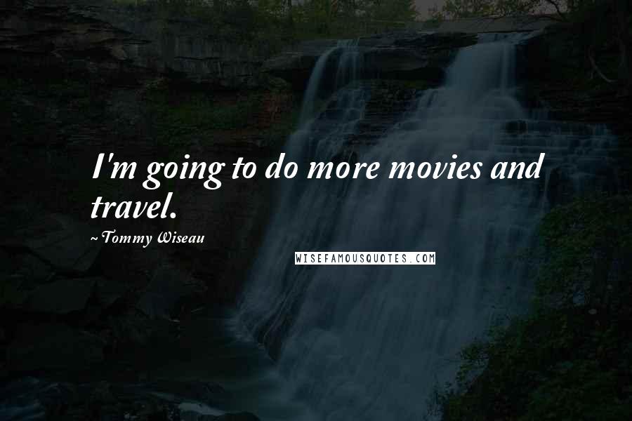 Tommy Wiseau quotes: I'm going to do more movies and travel.