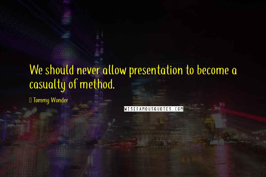 Tommy Wonder quotes: We should never allow presentation to become a casualty of method.