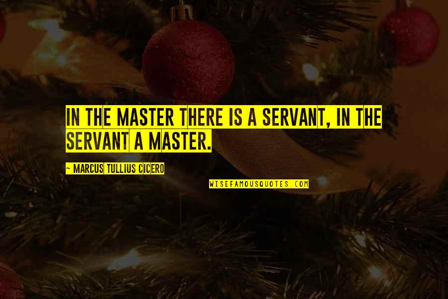 Tommy Woodcock Quotes By Marcus Tullius Cicero: In the master there is a servant, in