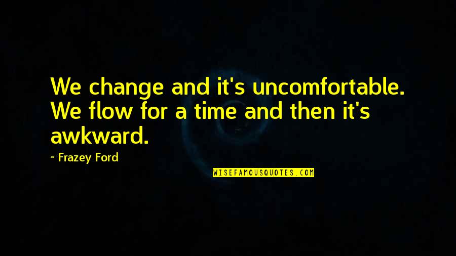 Tommyinnit Disc Quotes By Frazey Ford: We change and it's uncomfortable. We flow for
