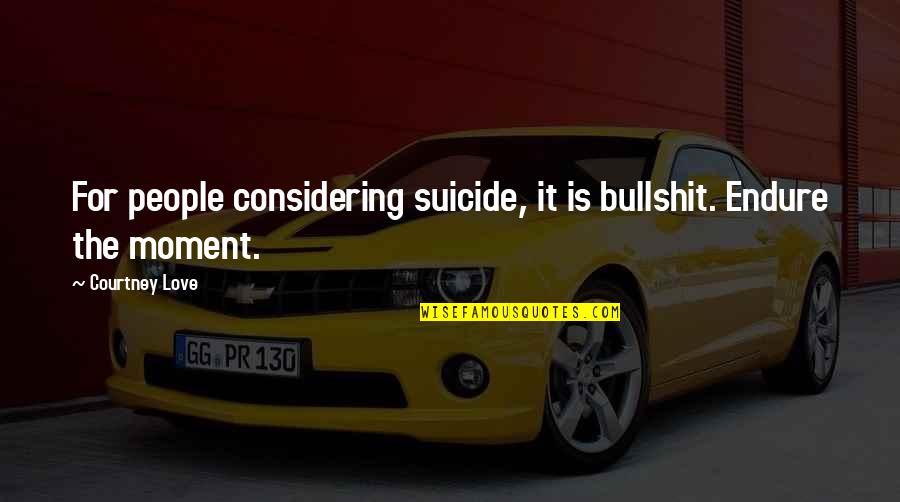 Tomoharu Ueda Quotes By Courtney Love: For people considering suicide, it is bullshit. Endure