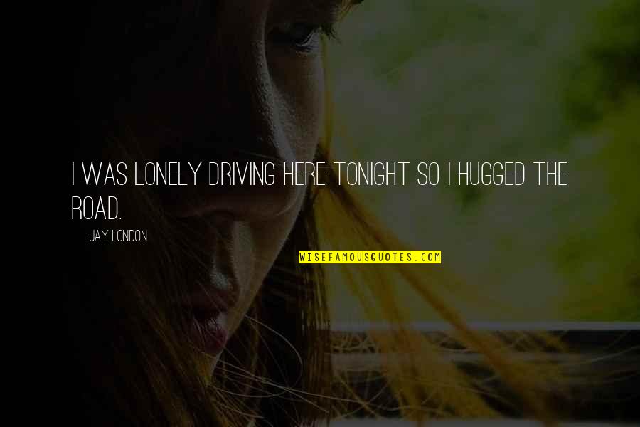 Tomohide Natsuaki Quotes By Jay London: I was lonely driving here tonight so I