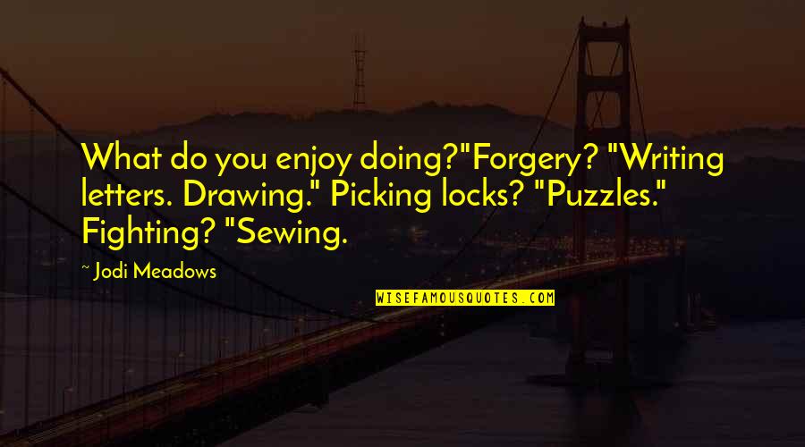 Tomohide Natsuaki Quotes By Jodi Meadows: What do you enjoy doing?"Forgery? "Writing letters. Drawing." Tomohide Natsuaki Quotes By Jodi Meadows: What do you enjoy doing?"Forgery? "Writing letters. Drawing."