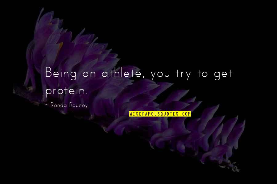 Tomohisa Sako Quotes By Ronda Rousey: Being an athlete, you try to get protein. Tomohisa Sako Quotes By Ronda Rousey: Being an athlete, you try to get protein.