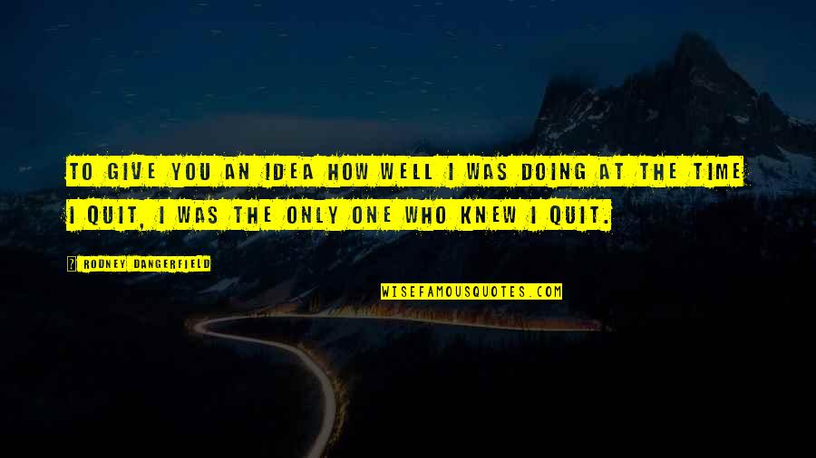 Tomohisa Toda Quotes By Rodney Dangerfield: To give you an idea how well I Tomohisa Toda Quotes By Rodney Dangerfield: To give you an idea how well I