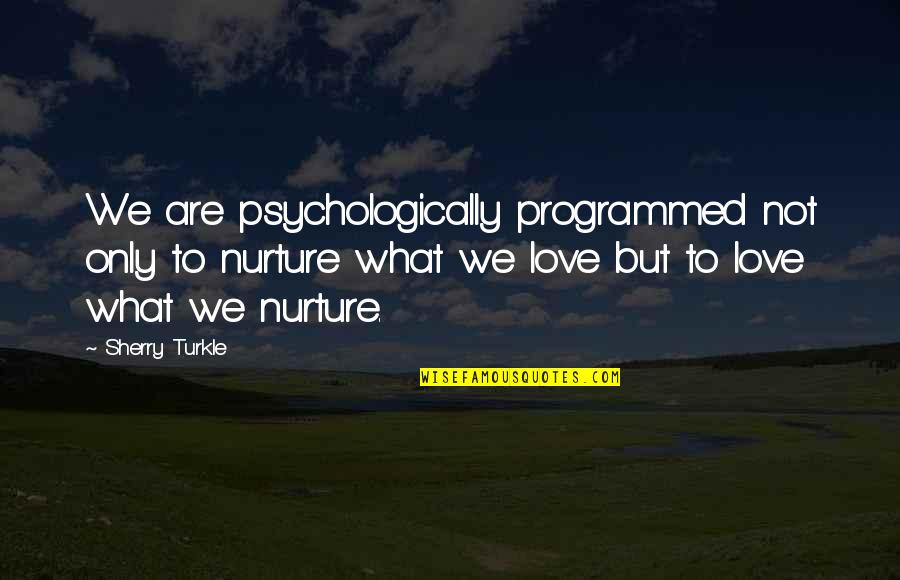 Tomohisa Toda Quotes By Sherry Turkle: We are psychologically programmed not only to nurture Tomohisa Toda Quotes By Sherry Turkle: We are psychologically programmed not only to nurture
