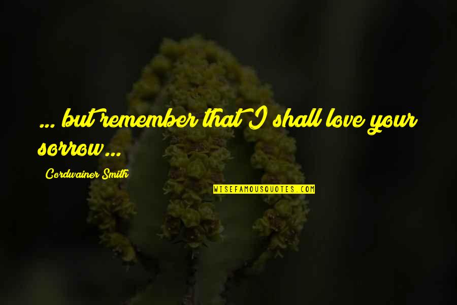 Tomokazu Miura Quotes By Cordwainer Smith: ... but remember that I shall love your Tomokazu Miura Quotes By Cordwainer Smith: ... but remember that I shall love your