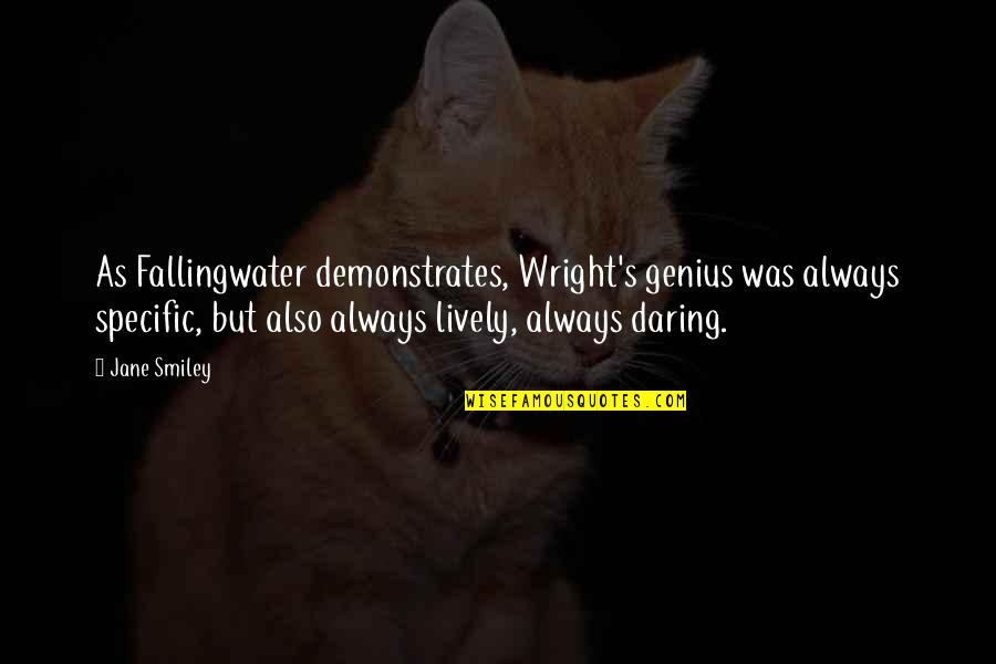 Tomomichi Takahashi Quotes By Jane Smiley: As Fallingwater demonstrates, Wright's genius was always specific, Tomomichi Takahashi Quotes By Jane Smiley: As Fallingwater demonstrates, Wright's genius was always specific,