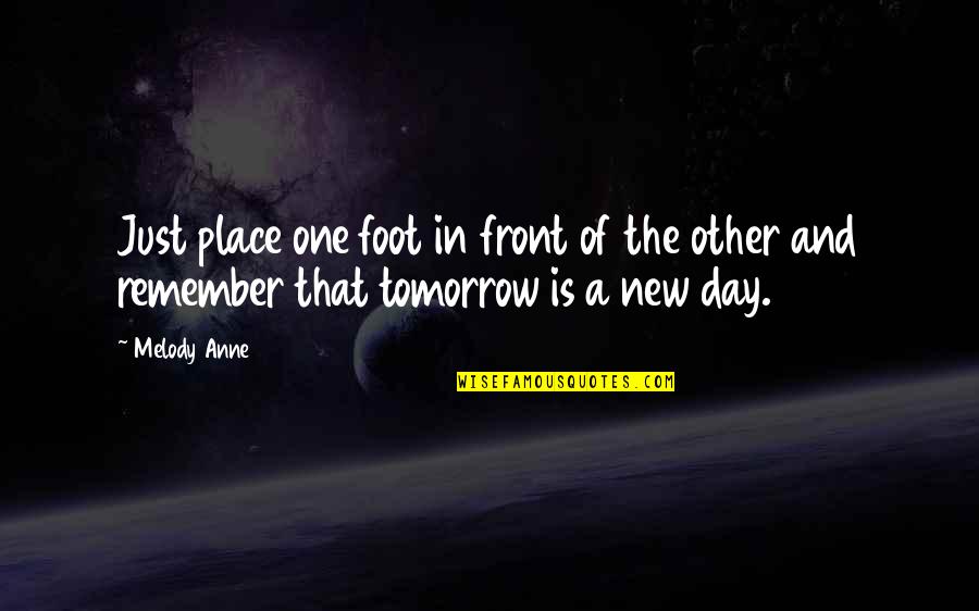 Tomorrow A New Day Quotes By Melody Anne: Just place one foot in front of the