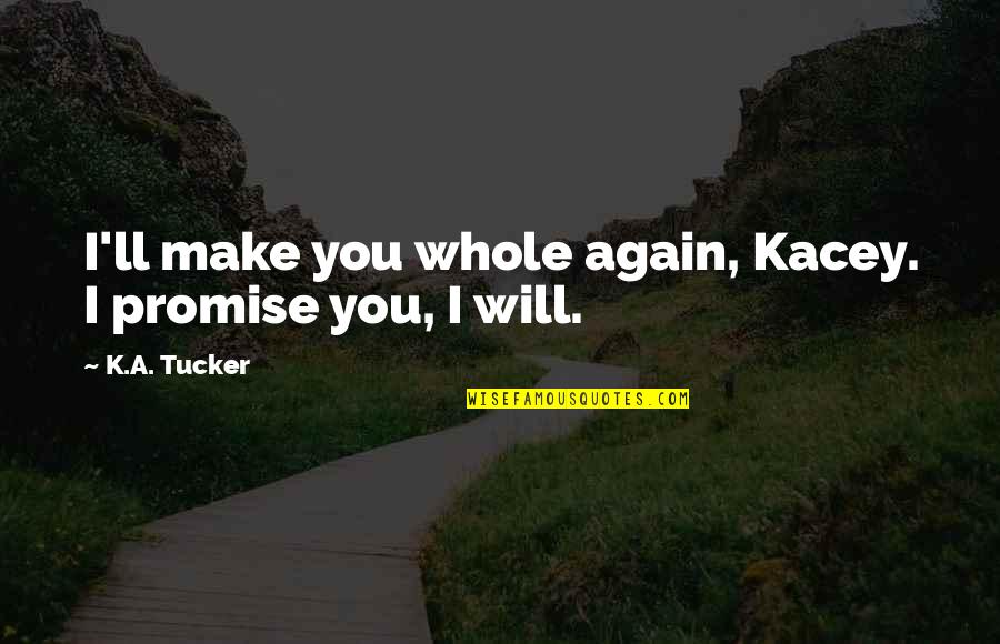Tomorrow Ain't Promised Quotes By K.A. Tucker: I'll make you whole again, Kacey. I promise Tomorrow Ain't Promised Quotes By K.A. Tucker: I'll make you whole again, Kacey. I promise