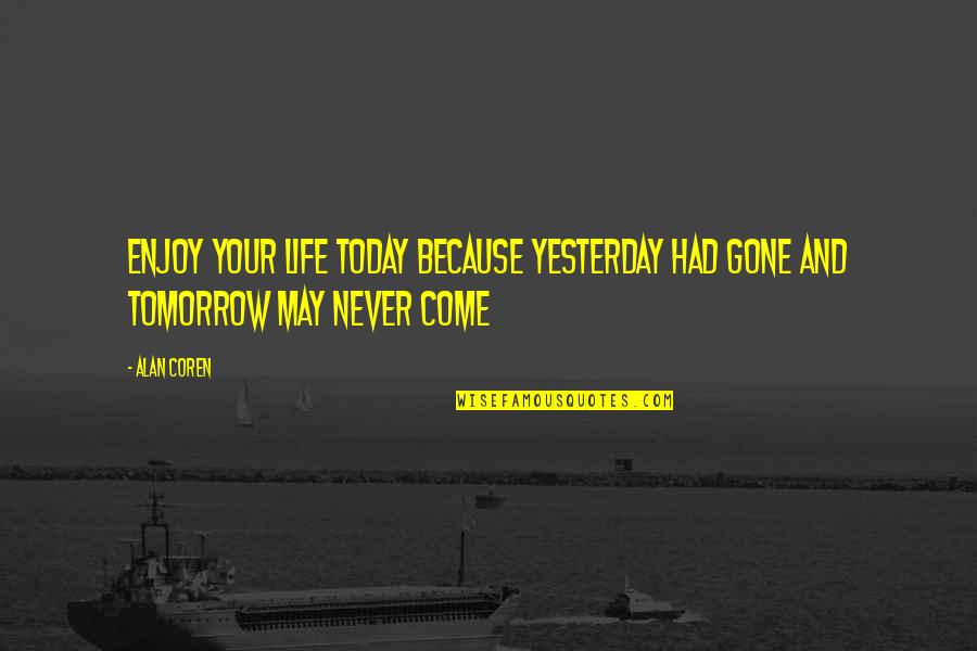 Tomorrow And Today Quotes By Alan Coren: Enjoy your life today because yesterday had gone