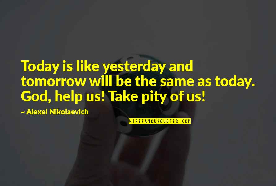 Tomorrow And Today Quotes By Alexei Nikolaevich: Today is like yesterday and tomorrow will be Tomorrow And Today Quotes By Alexei Nikolaevich: Today is like yesterday and tomorrow will be