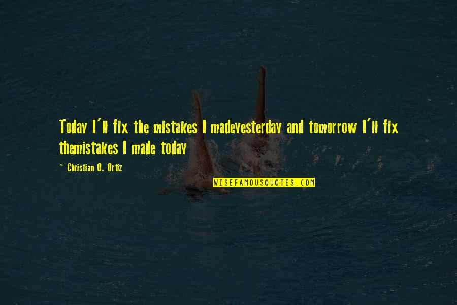 Tomorrow And Today Quotes By Christian O. Ortiz: Today I'll fix the mistakes I madeyesterday and Tomorrow And Today Quotes By Christian O. Ortiz: Today I'll fix the mistakes I madeyesterday and