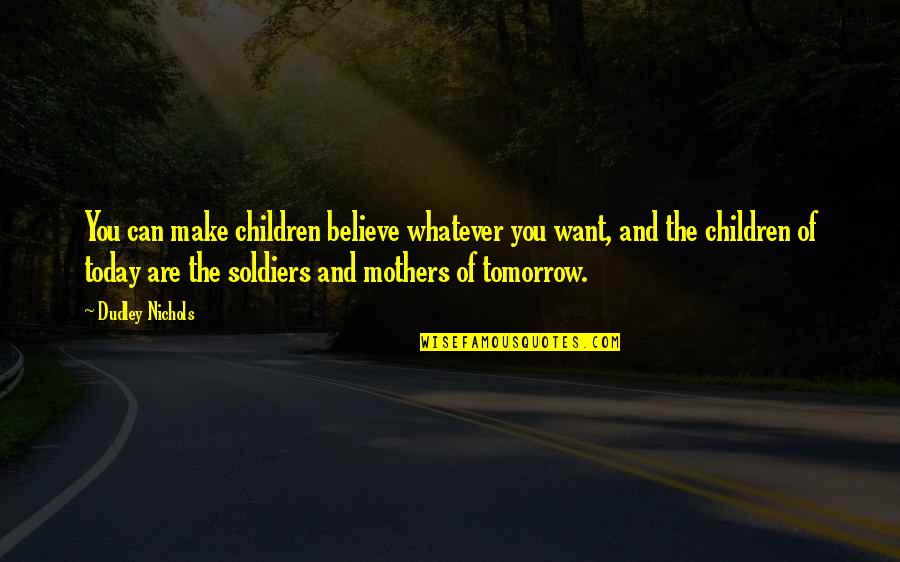 Tomorrow And Today Quotes By Dudley Nichols: You can make children believe whatever you want, Tomorrow And Today Quotes By Dudley Nichols: You can make children believe whatever you want,