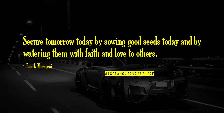 Tomorrow And Today Quotes By Enock Maregesi: Secure tomorrow today by sowing good seeds today Tomorrow And Today Quotes By Enock Maregesi: Secure tomorrow today by sowing good seeds today