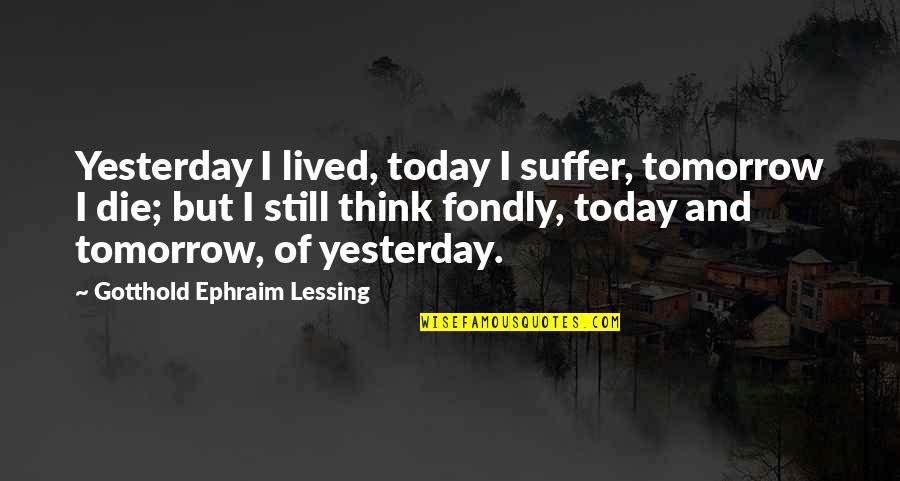 Tomorrow And Today Quotes By Gotthold Ephraim Lessing: Yesterday I lived, today I suffer, tomorrow I Tomorrow And Today Quotes By Gotthold Ephraim Lessing: Yesterday I lived, today I suffer, tomorrow I