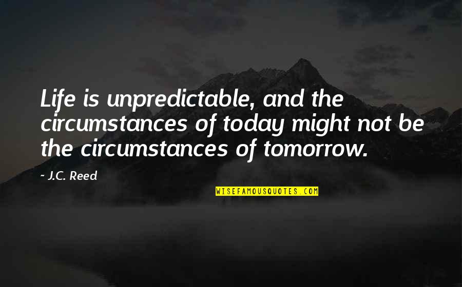 Tomorrow And Today Quotes By J.C. Reed: Life is unpredictable, and the circumstances of today Tomorrow And Today Quotes By J.C. Reed: Life is unpredictable, and the circumstances of today