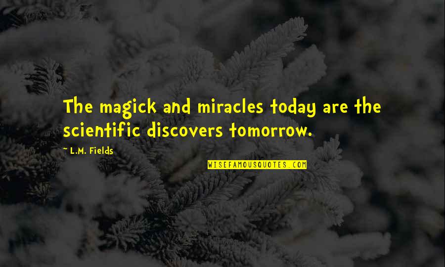 Tomorrow And Today Quotes By L.M. Fields: The magick and miracles today are the scientific