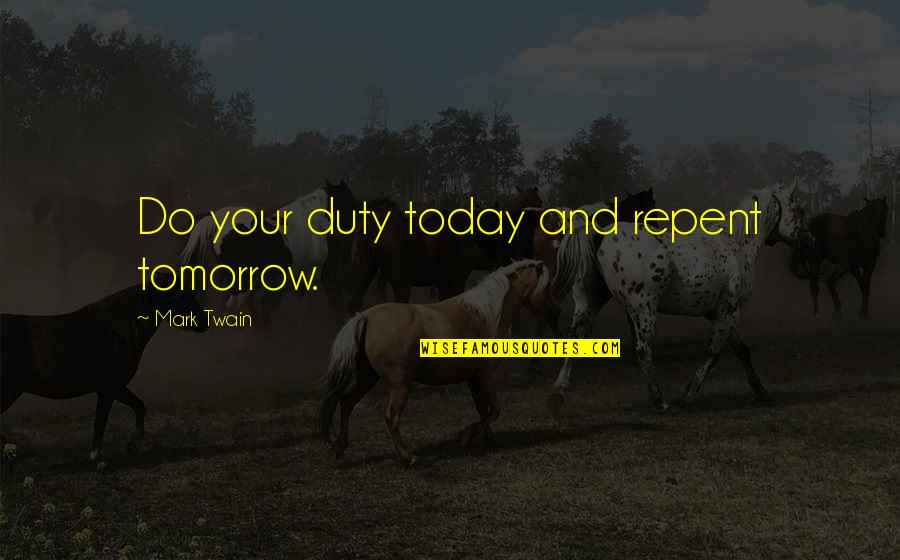 Tomorrow And Today Quotes By Mark Twain: Do your duty today and repent tomorrow. Tomorrow And Today Quotes By Mark Twain: Do your duty today and repent tomorrow.