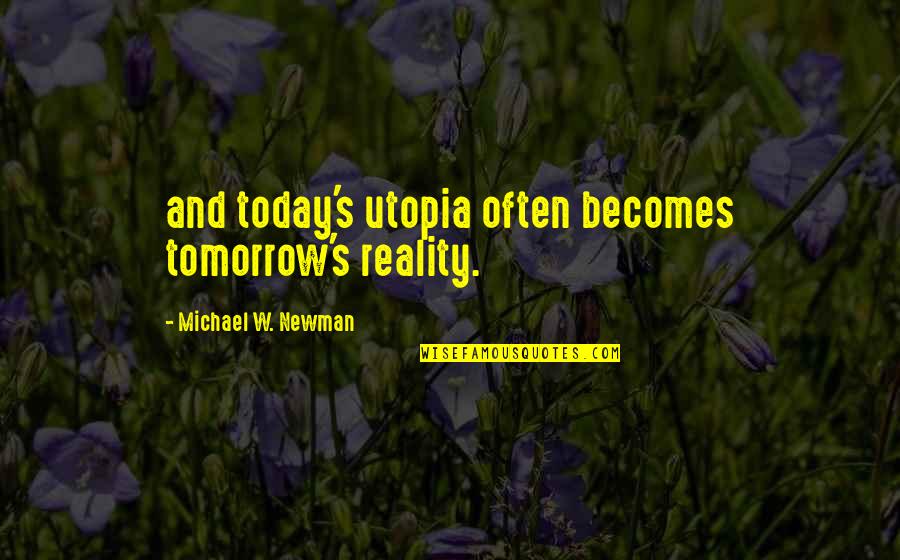 Tomorrow And Today Quotes By Michael W. Newman: and today's utopia often becomes tomorrow's reality. Tomorrow And Today Quotes By Michael W. Newman: and today's utopia often becomes tomorrow's reality.