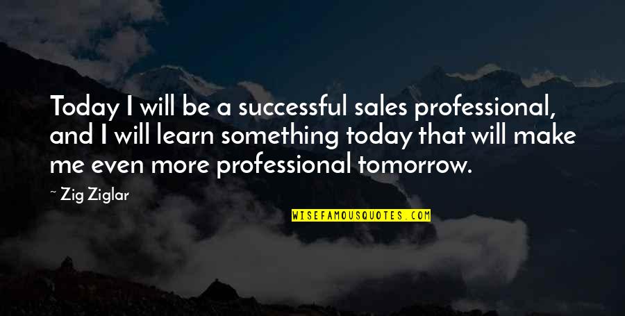 Tomorrow And Today Quotes By Zig Ziglar: Today I will be a successful sales professional, Tomorrow And Today Quotes By Zig Ziglar: Today I will be a successful sales professional,