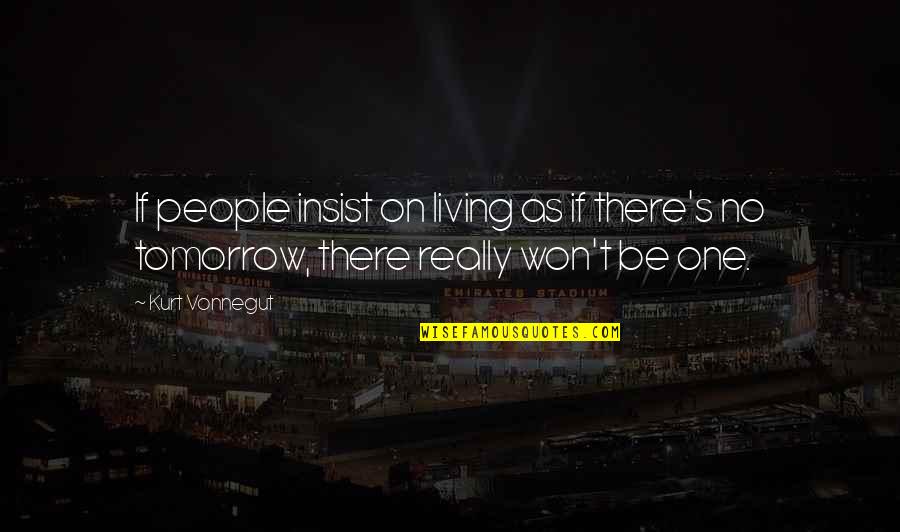 Tomorrow And Tomorrow And Tomorrow Kurt Vonnegut Quotes By Kurt Vonnegut: If people insist on living as if there's