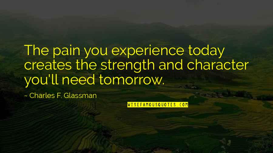 Tomorrow And Tomorrow And Tomorrow Quote Quotes By Charles F. Glassman: The pain you experience today creates the strength