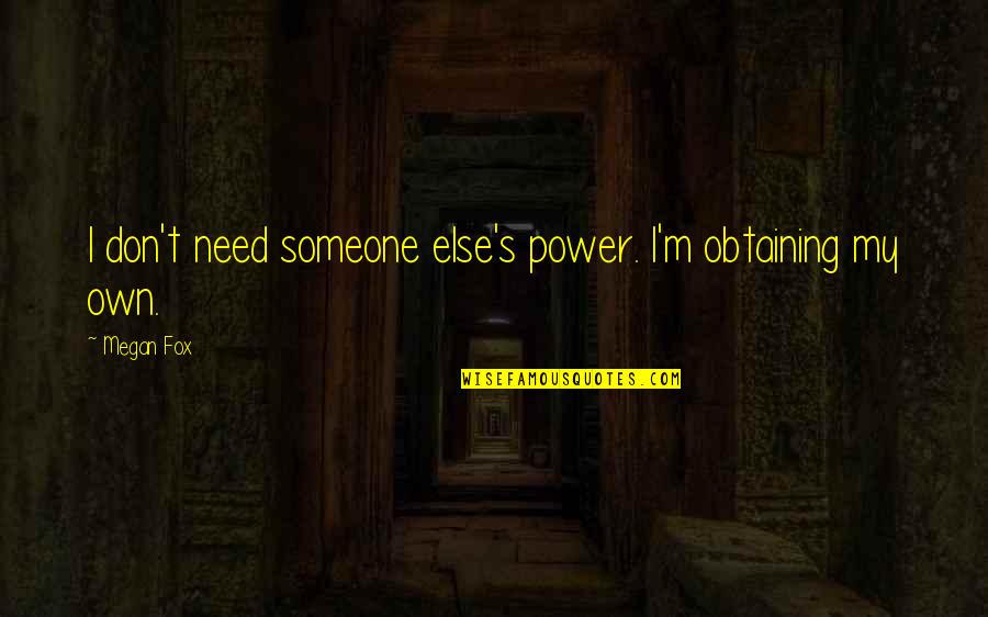Tomorrow And Tomorrow And Tomorrow Quote Quotes By Megan Fox: I don't need someone else's power. I'm obtaining