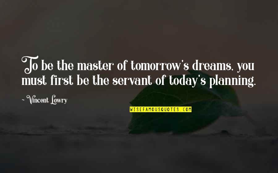 Tomorrow And Tomorrow And Tomorrow Quote Quotes By Vincent Lowry: To be the master of tomorrow's dreams, you