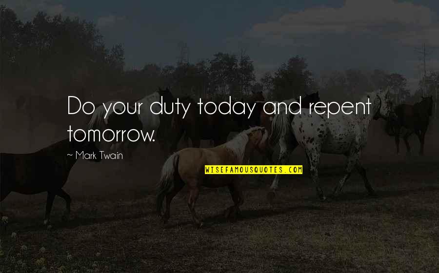 Tomorrow And Tomorrow And Tomorrow Quotes By Mark Twain: Do your duty today and repent tomorrow. Tomorrow And Tomorrow And Tomorrow Quotes By Mark Twain: Do your duty today and repent tomorrow.