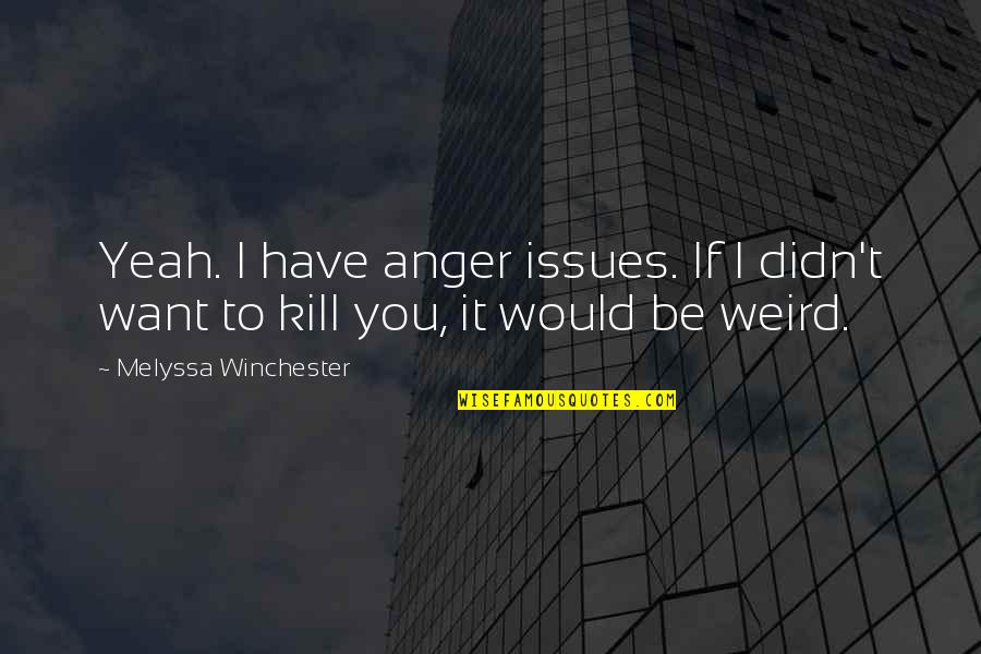 Tomorrow Being A New Day Quotes By Melyssa Winchester: Yeah. I have anger issues. If I didn't
