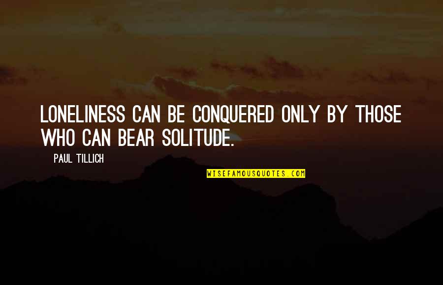 Tomorrow Being A New Day Quotes By Paul Tillich: Loneliness can be conquered only by those who