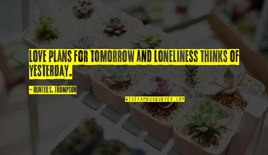 Tomorrow For Quotes By Hunter S. Thompson: Love plans for tomorrow and loneliness thinks of