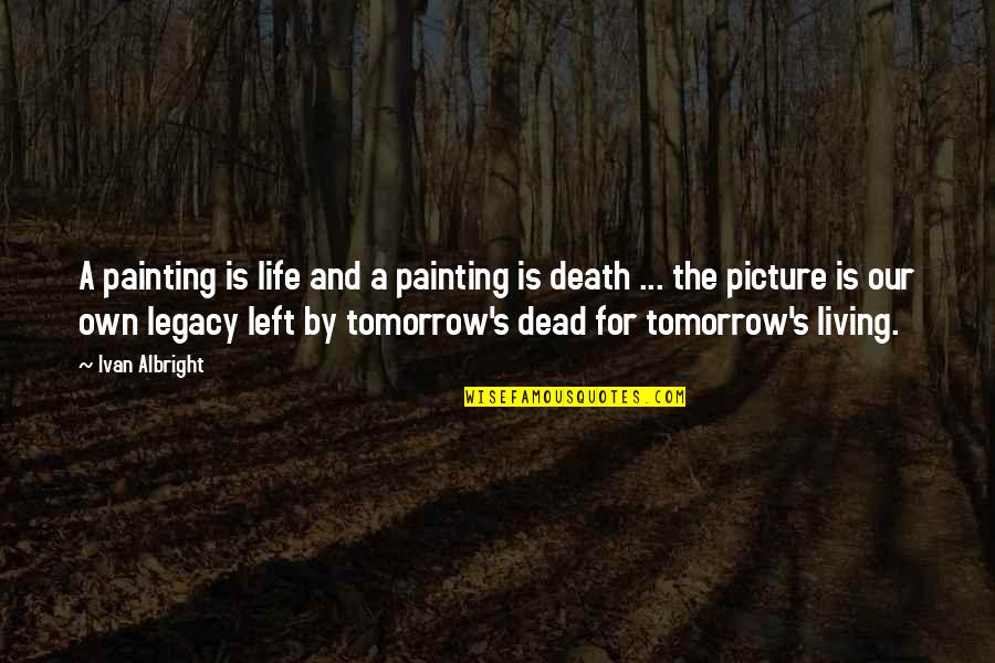 Tomorrow For Quotes By Ivan Albright: A painting is life and a painting is