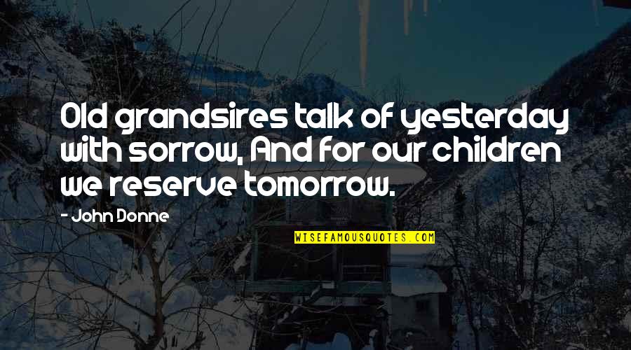 Tomorrow For Quotes By John Donne: Old grandsires talk of yesterday with sorrow, And