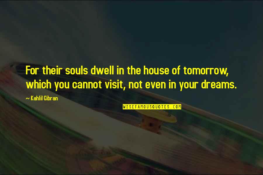 Tomorrow For Quotes By Kahlil Gibran: For their souls dwell in the house of
