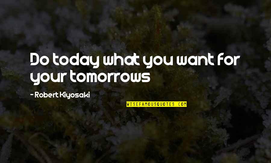 Tomorrow For Quotes By Robert Kiyosaki: Do today what you want for your tomorrows