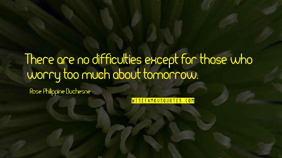 Tomorrow For Quotes By Rose Philippine Duchesne: There are no difficulties except for those who
