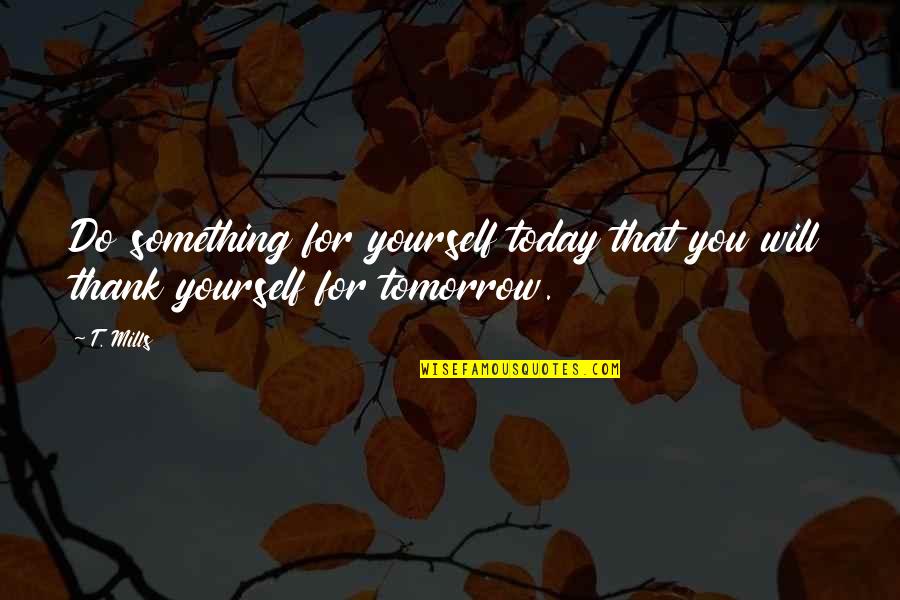Tomorrow For Quotes By T. Mills: Do something for yourself today that you will