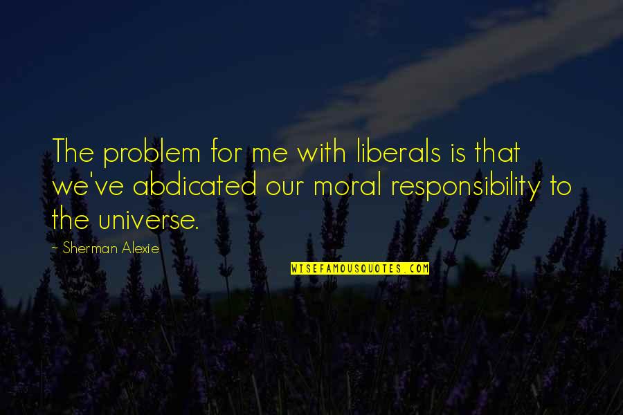 Tomorrow From The Bible Quotes By Sherman Alexie: The problem for me with liberals is that Tomorrow From The Bible Quotes By Sherman Alexie: The problem for me with liberals is that