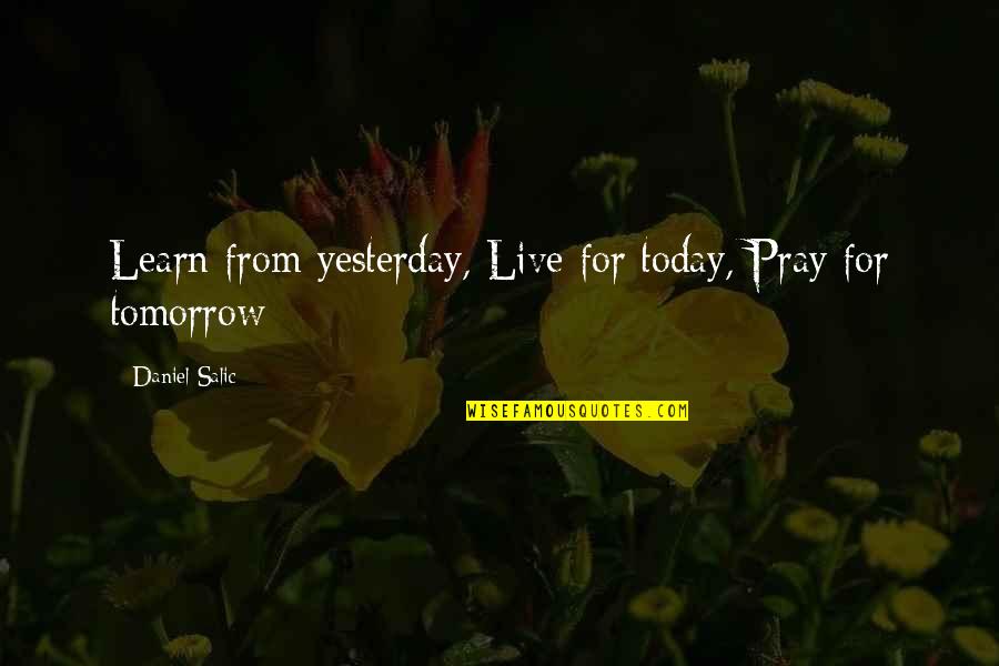 Tomorrow Inspirational Quotes By Daniel Salic: Learn from yesterday, Live for today, Pray for Tomorrow Inspirational Quotes By Daniel Salic: Learn from yesterday, Live for today, Pray for