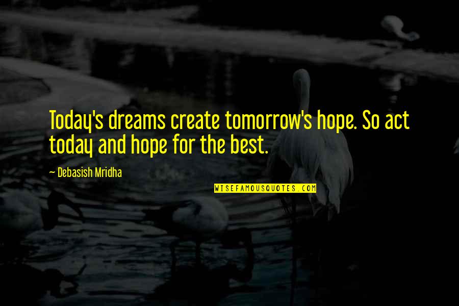 Tomorrow Inspirational Quotes By Debasish Mridha: Today's dreams create tomorrow's hope. So act today